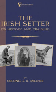 Title: The Irish Setter - Its History & Training (A Vintage Dog Books Breed Classic), Author: Colonel J K Millner