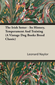 Title: The Irish Setter - Its History, Temperament And Training (A Vintage Dog Books Breed Classic), Author: Leonard E Naylor