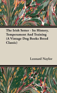 Title: The Irish Setter - Its History, Temperament And Training (A Vintage Dog Books Breed Classic), Author: Leonard E Naylor