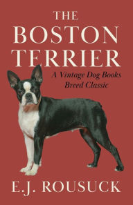 Title: The Boston Terrier (A Vintage Dog Books Breed Classic), Author: E J Rousuck