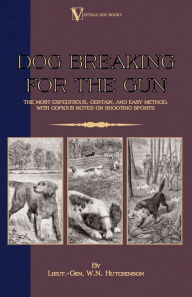 Title: Dog Breaking for the Gun: The Most Expeditious, Certain and Easy Method, with Copious Notes on Shooting Sports, Author: Lieut -Gen W N Hutchinson
