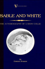 Title: Sable and White - The Autobiography of a Show Collie (A Vintage Dog Books Breed Classic), Author: Gordon Stables