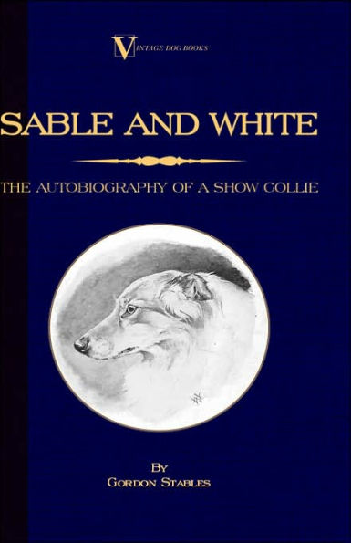 Sable and White - The Autobiography of a Show Collie (A Vintage Dog Books Breed Classic)