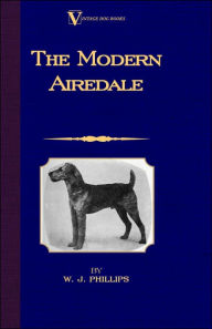 Title: The Modern Airedale Terrier: With Instructions for Stripping the Airedale and Also Training the Airedale for Big Game Hunting. (A Vintage Dog Books Breed Classic), Author: W J Phillips