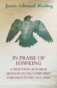 Title: In Praise of Hawking - A Selection of Scarce Articles on Falconry First Published in the Late 1800s, Author: James Edmund Harting