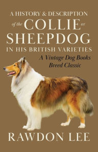 Title: A History and Description of the Collie or Sheepdog in His British Varieties (A Vintage Dog Books Breed Classic), Author: Rawdon Lee