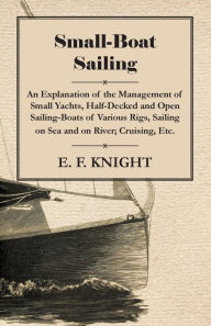 Title: Small-Boat Sailing - An Explanation of the Management of Small Yachts, Half-Decked and Open Sailing-Boats of Various Rigs, Sailing on Sea and on River; Cruising, Etc., Author: E F Knight