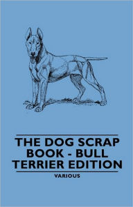 Title: The Dog Scrap Book - Bull Terrier Edition, Author: Various