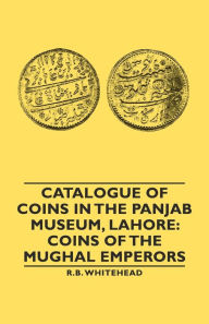 Title: Catalogue of Coins in the Panjab Museum, Lahore: Coins of the Mughal Emperors, Author: R. B. Whitehead