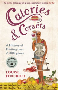 Title: Calories and Corsets: A history of dieting over 2,000 years, Author: Louise Foxcroft