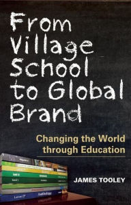 Title: From Village School to Global Brand: Changing the World through Education, Author: James Tooley