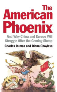 Title: The American Phoenix: And Why China and Europe Will Struggle After the Coming Slump, Author: Charles Dumas