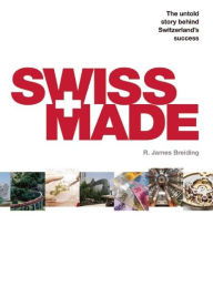 Title: Swiss Made: The Untold Story Behind Switzerland's Success, Author: R. James Breiding