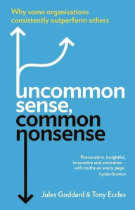 Title: Uncommon Sense, Common Nonsense: Why Some Organisations Consistently Outperform Others, Author: Jules Goddard