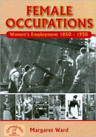 Title: Female Occupations: Women's Employment from 1850 - 1950, Author: Margaret Ward