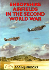 Title: Shropshire Airfields in the Second World War, Author: Robin J. Brooks