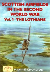 Title: Scottish Airfields in the Second World War: Volume 1 - The Lothians, Author: Martyn Chorlton