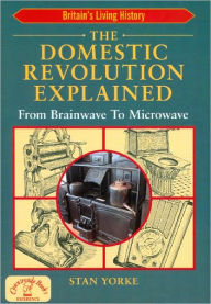 Title: The Domestic Revolution Explained: From Brainwave to Microwave, Author: Stan Yorke