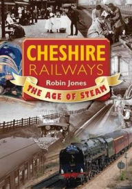 Title: Cheshire Railways: The Age of Steam, Author: Robin Jones