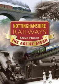 Title: Nottinghamshire Railways: The Age of Steam, Author: Huson