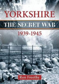 Title: Yorkshire 1939-1945 - The Secret War, Author: Ron Freethy