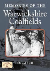 Title: Memories of the Warwickshire Coalfields, Author: David Bell