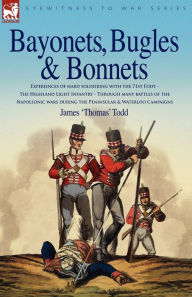 Title: Bayonets, Bugles & Bonnets - Experiences of Hard Soldiering with the 71st Foot - The Highland Light Infantry - Through Many Battles of the Napoleonic, Author: James 'Thomas' Todd