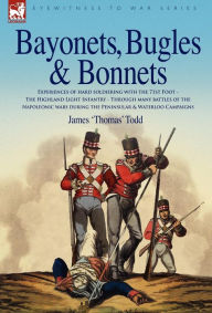 Title: Bayonets, Bugles & Bonnets - Experiences of Hard Soldiering with the 71st Foot - The Highland Light Infantry - Through Many Battles of the Napoleonic, Author: James 'Thomas' Todd