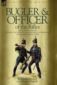 Title: Bugler & Officer of the Rifles-With the 95th Rifles During the Peninsular & Waterloo Campaigns of the Napoleonic Wars, Author: William Green