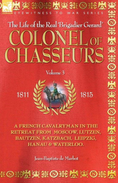 COLONEL OF CHASSEURS - A FRENCH CAVALRYMAN THE RETREAT FROM MOSCOW, LUTZEN, BAUTZEN, KATZBACH, LEIPZIG, HANAU & WATERLOO.