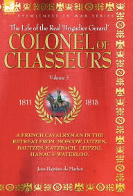 Title: Colonel of Chasseurs - A French Cavalryman in the Retreat from Moscow, Lutzen, Bautzen, Katzbach, Leipzig, Hanau & Waterloo., Author: Jean Baptiste de Marbot