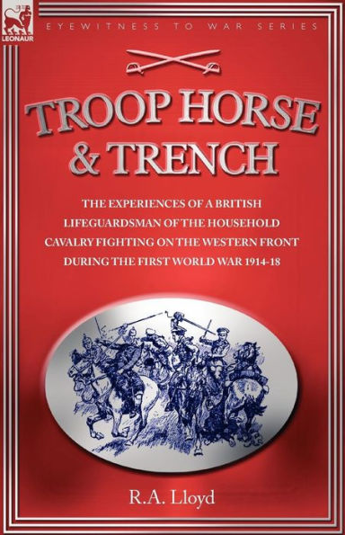 TROOP, HORSE & TRENCH - THE EXPERIENCES OF A BRITISH LIFEGUARDSMAN HOUSEHOLD CAVALRY FIGHTING ON WESTERN FRONT DURING FIRST WORLD WAR 1914-18
