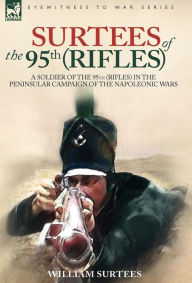 Title: Surtees of the 95th Rifles - A Soldier of the 95th (Rifles) in the Peninsular Campaign of the Napoleonic Wars, Author: William Surtees