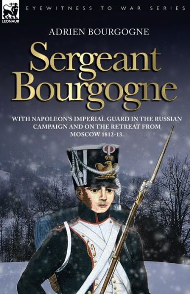 Sergeant Bourgogne - with Napoleon's Imperial Guard the Russian campaign and on retreat from Moscow 1812 13