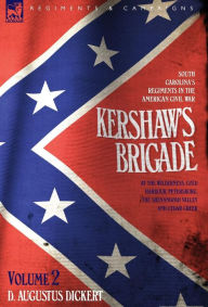 Title: Kershaw's Brigade - volume 2 - South Carolina's Regiments in the American Civil War - at the Wilderness, Cold Harbour, Petersburg, The Shenandoah Valley & Cedar Creek, Author: D Augustus Dickert