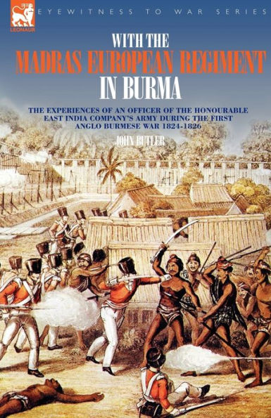 With the Madras European Regiment Burma - experiences of an Officer Honourable East India Company's Army during first Anglo-Burmese War 1824 1826