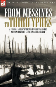 Title: From Messines to Third Ypres: A Personal Account of the First World War by a 2/5th Lancashire Fusilier, Author: Thomas Floyd