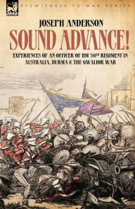 Title: Sound Advance: Experiences of an Officer of HM 50th Regt. in Australia, Burma and the Gwalior War in India, Author: Joseph Anderson