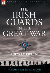 Title: The Irish Guards in the Great War - Volume 1 - The First Battalion, Author: Rudyard Kipling