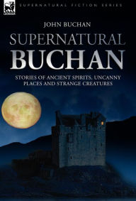 Title: Supernatural Buchan - Stories of ancient spirits uncanny places and strange creatures, Author: John Buchan