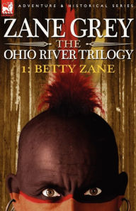 Title: The Ohio River Trilogy 1: Betty Zane, Author: Zane Grey