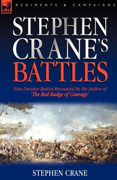 Stephen Crane's Battles: Nine Decisive Battles Recounted by The Author of Red Badge Courage