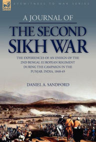 Title: A Journal of the Second Sikh War: The Experiences of an Ensign of the 2nd Bengal European Regiment During the Campaign in the Punjab, India, 1848-49, Author: Daniel A. Sandford