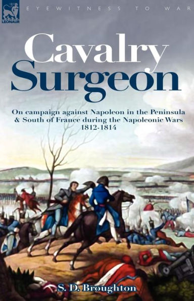 Cavalry Surgeon: On Campaign Against Napoleon the Peninsula & South of France During Napoleonic Wars 1812-1814