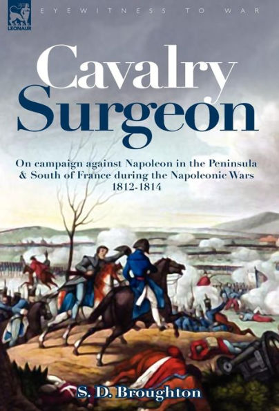 Cavalry Surgeon: On Campaign Against Napoleon in the Peninsula & South of France During the Napoleonic Wars 1812-1814