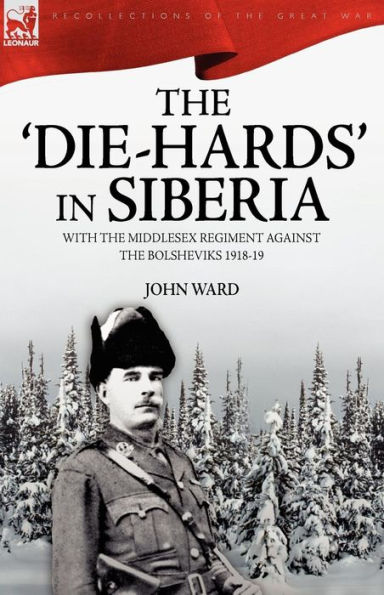 the 'Die-Hards' Siberia: With Middlesex Regiment Against Bolsheviks 1918-19