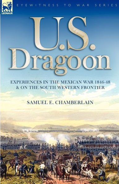 U. S. Dragoon: Experiences the Mexican War 1846-48 and on South Western Frontier