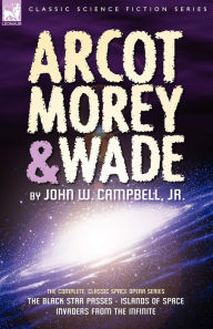 Title: Arcot, Morey & Wade: the Complete, Classic Space Opera Series-The Black Star Passes, Islands of Space, Invaders from the Infinite, Author: John W Campbell