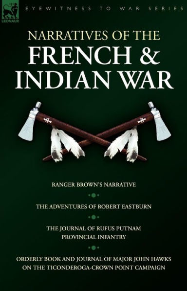 Narratives of the French & Indian War: Ranger Brown's Narrative, Adventures Robert Eastburn, Journal Rufus Putnam-Provincial Infantry