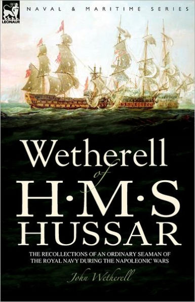 Wetherell of H. M. S. Hussar the Recollections of an Ordinary Seaman of the Royal Navy During the Napoleonic Wars